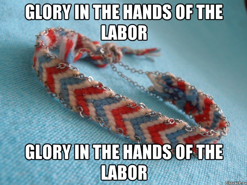 Glory in the hands of the labor Glory in the hands of the labor