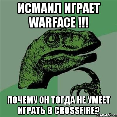 Исмаил играет Warface !!! Почему он тогда не умеет играть в Crossfire?, Мем Филосораптор