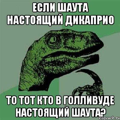 ЕСЛИ ШАУТА НАСТОЯЩИЙ ДИКАПРИО ТО ТОТ КТО В ГОЛЛИВУДЕ НАСТОЯЩИЙ ШАУТА?, Мем Филосораптор