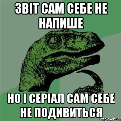 ЗВІТ САМ СЕБЕ НЕ НАПИШЕ НО І СЕРІАЛ САМ СЕБЕ НЕ ПОДИВИТЬСЯ, Мем Филосораптор