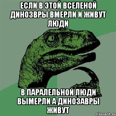 ЕСЛИ В ЭТОЙ ВСЕЛЕНОЙ ДИНОЗВРЫ ВМЕРЛИ И ЖИВУТ ЛЮДИ В ПАРАЛЕЛЬНОЙ ЛЮДИ ВЫМЕРЛИ А ДИНОЗАВРЫ ЖИВУТ, Мем Филосораптор