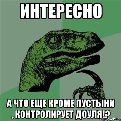 интересно а что еще кроме пустыни , контролирует доуля!?, Мем Филосораптор