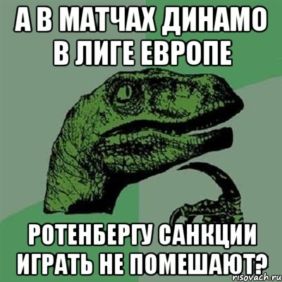 А в матчах Динамо в Лиге Европе Ротенбергу санкции играть не помешают?, Мем Филосораптор