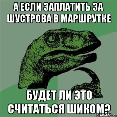 А если заплатить за Шустрова в маршрутке будет ли это считаться шиком?, Мем Филосораптор