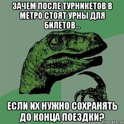 Зачем после турникетов в метро стоят урны для билетов... если их нужно сохранять до конца поездки?, Мем Филосораптор