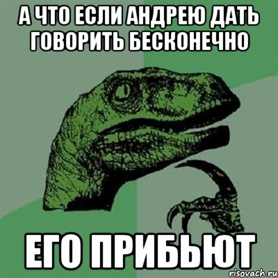 А что если Андрею дать говорить бесконечно Его прибьют, Мем Филосораптор