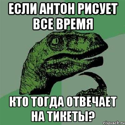 Если Антон рисует все время кто тогда отвечает на тикеты?, Мем Филосораптор