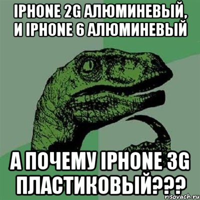 iphone 2g алюминевый, и iphone 6 алюминевый А почему iphone 3g пластиковый???, Мем Филосораптор