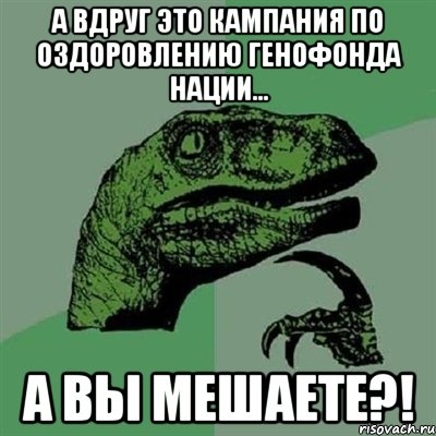 А вдруг это кампания по оздоровлению генофонда нации... А вы мешаете?!, Мем Филосораптор