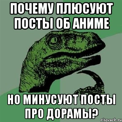 почему плюсуют посты об аниме но минусуют посты про дорамы?, Мем Филосораптор