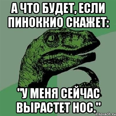 А что будет, если Пиноккио скажет: "У меня сейчас вырастет нос.", Мем Филосораптор