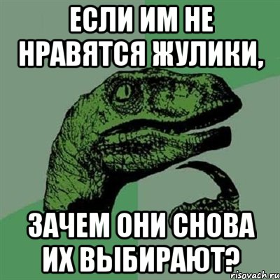 ЕСЛИ ИМ НЕ НРАВЯТСЯ ЖУЛИКИ, ЗАЧЕМ ОНИ СНОВА ИХ ВЫБИРАЮТ?, Мем Филосораптор