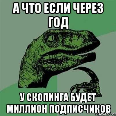 А что если через год У Скопинга будет Миллион Подписчиков, Мем Филосораптор