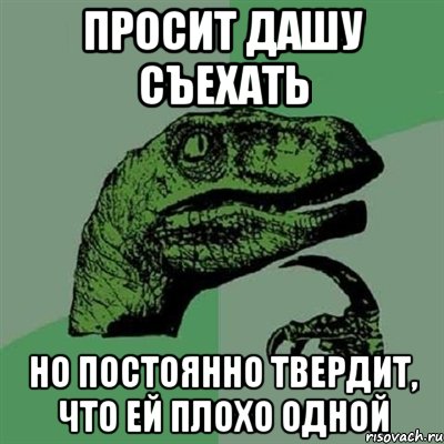 Просит Дашу съехать но постоянно твердит, что ей плохо одной, Мем Филосораптор