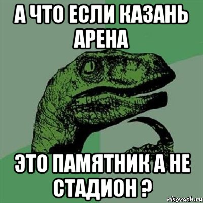 а что если казань арена это памятник а не стадион ?, Мем Филосораптор