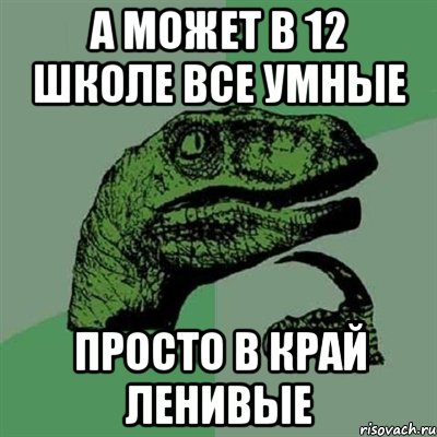 А может в 12 школе все умные Просто в край ленивые, Мем Филосораптор