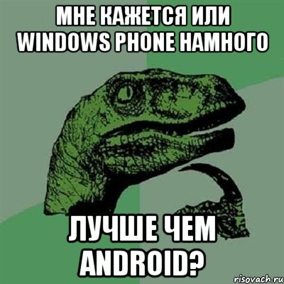 Мне кажется или Windows phone намного Лучше чем android?, Мем Филосораптор