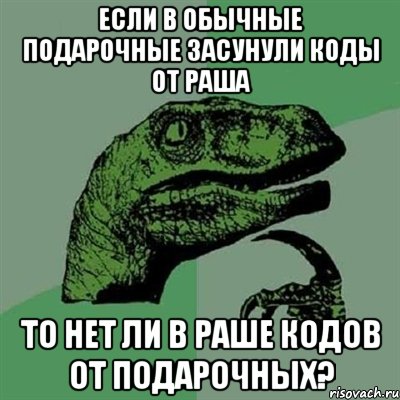 Если в обычные подарочные засунули коды от раша То нет ли в раше кодов от подарочных?, Мем Филосораптор