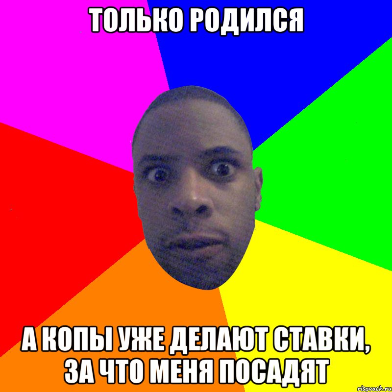 только родился а копы уже делают ставки, за что меня посадят, Мем  Типичный Негр