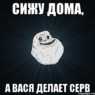 Сижу дома, а Вася делает серв, Мем Forever Alone