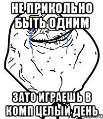 не прикольно быть одним зато играешь в комп целый день, Мем Forever Alone