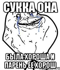 сукка она была хороша и парень ее хорош, Мем Forever Alone