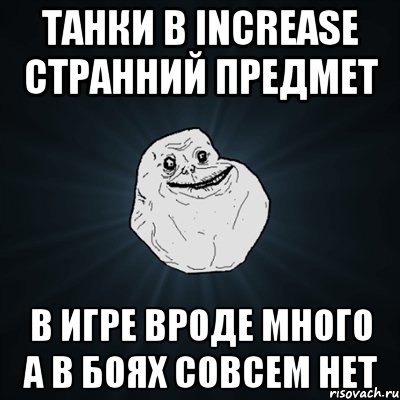 Танки в Increase странний предмет В игре вроде много а в боях совсем нет, Мем Forever Alone