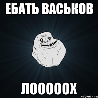 Ебать Васьков ЛОООООХ, Мем Forever Alone