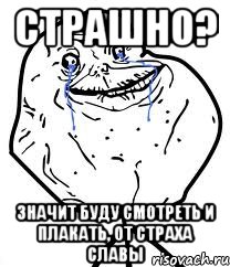 Страшно? Значит буду смотреть и плакать, от страха славы, Мем Forever Alone