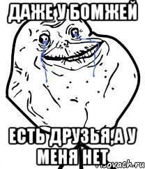 даже у бомжей есть друзья,а у меня нет, Мем Forever Alone