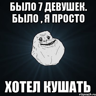 было 7 девушек. Было , я просто хотел кушать, Мем Forever Alone