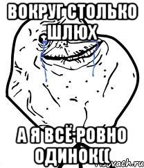 вокруг столько шлюх а я всё ровно одинок((, Мем Forever Alone