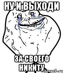 ну и выходи за своего НИКИТУ, Мем Forever Alone