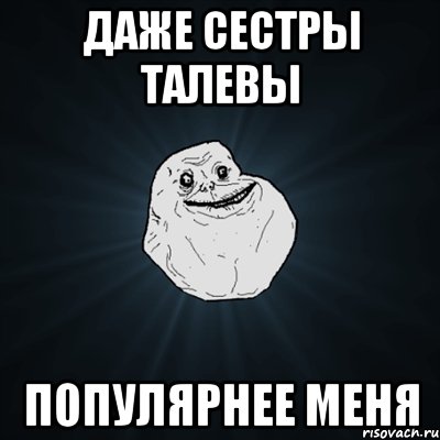 Даже сестры Талевы Популярнее меня, Мем Forever Alone