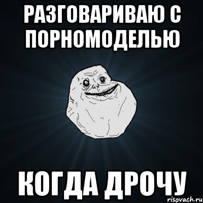 Разговариваю с порномоделью Когда дрочу, Мем Forever Alone