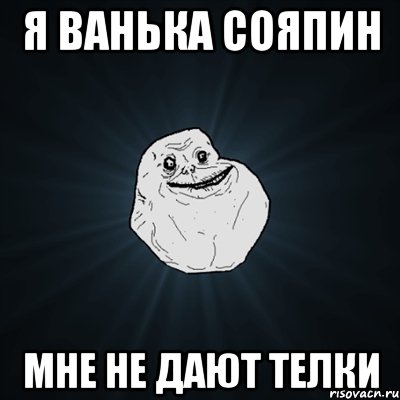 я Ванька сояпин мне не дают телки, Мем Forever Alone