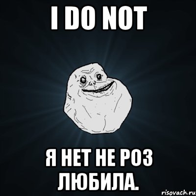 I do not Я НЕТ не роз любила., Мем Forever Alone