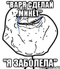 "варя сделай минет" "я заболела", Мем Forever Alone