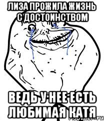 Лиза прожила жизнь с достоинством Ведь у нее есть любимая Катя, Мем Forever Alone