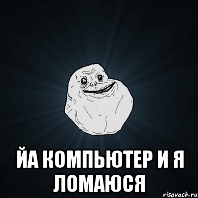  ЙА КОМПЬЮТЕР И Я ЛОМАЮСЯ, Мем Forever Alone