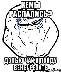 кемы распались? допью чай и пойду вены резать, Мем Forever Alone