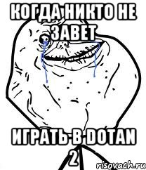 Когда НИКТО не завет Играть в Dotan 2, Мем Forever Alone