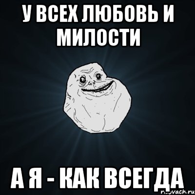 У всех любовь и милости а я - как всегда, Мем Forever Alone