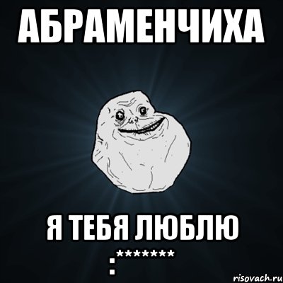 Абраменчиха я тебя люблю :*******, Мем Forever Alone