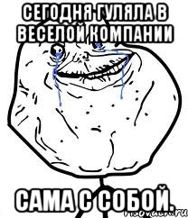 Сегодня гуляла в веселой компании сама с собой., Мем Forever Alone