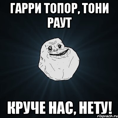 Гарри Топор, Тони Раут круче нас, нету!, Мем Forever Alone