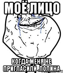 МОЁ ЛИЦО КОГДА МЕНЯ НЕ ПРИГЛАСИЛИ .полина, Мем Forever Alone