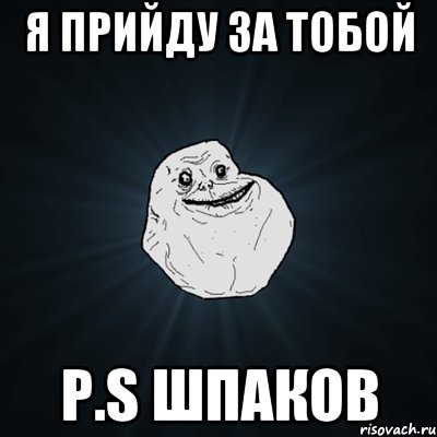 Я прийду за тобой p.s шпаков, Мем Forever Alone