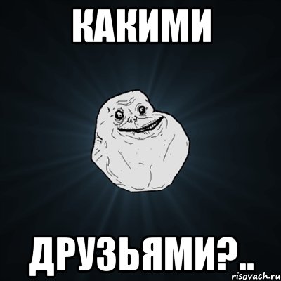 какими друзьями?.., Мем Forever Alone