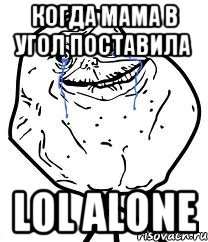 когда мама в угол поставила Lol alone, Мем Forever Alone